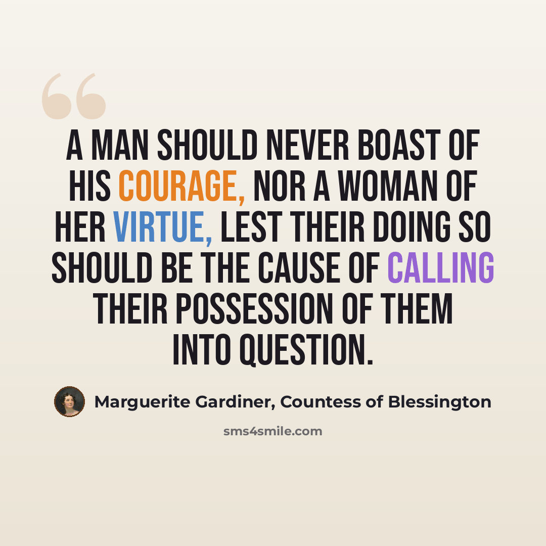 “A man should never boast of his courage, nor a woman of her virtue, lest their doing so should be the cause of calling their possession of them into question.” quote by Marguerite Gardiner, Countess of Blessington