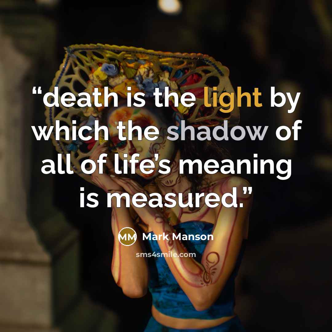 “death is the light by which the shadow of all of life’s meaning is measured.” quote by Mark Manson