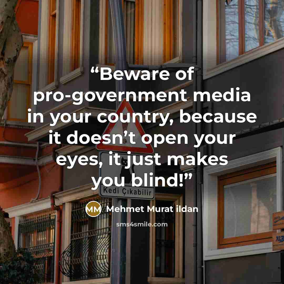 “Beware of pro-government media in your country, because it doesn’t open your eyes, it just makes you blind!” quote by Mehmet Murat ildan