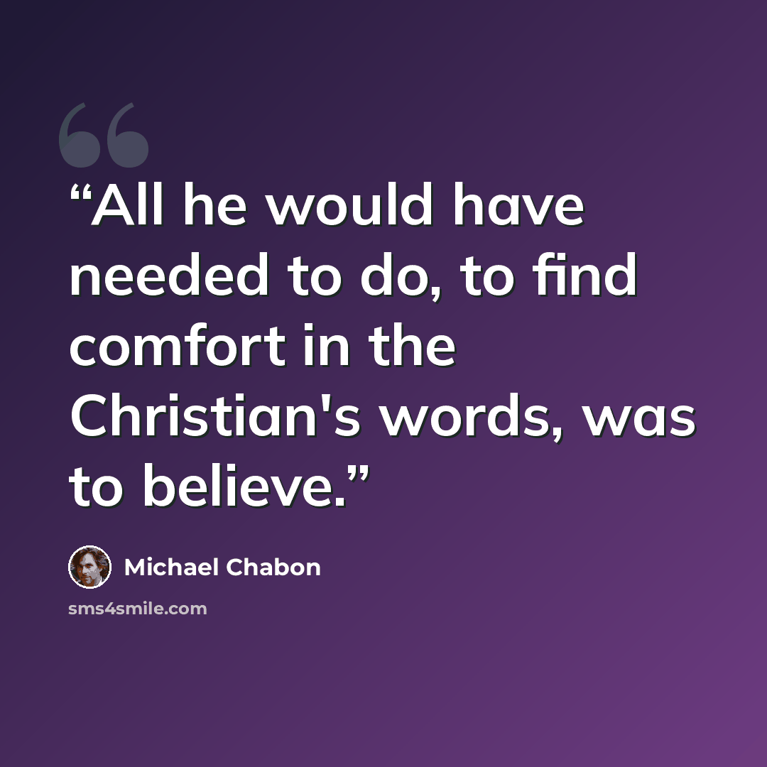 “All he would have needed to do, to find comfort in the Christian's words, was to believe.” quote by Michael Chabon
