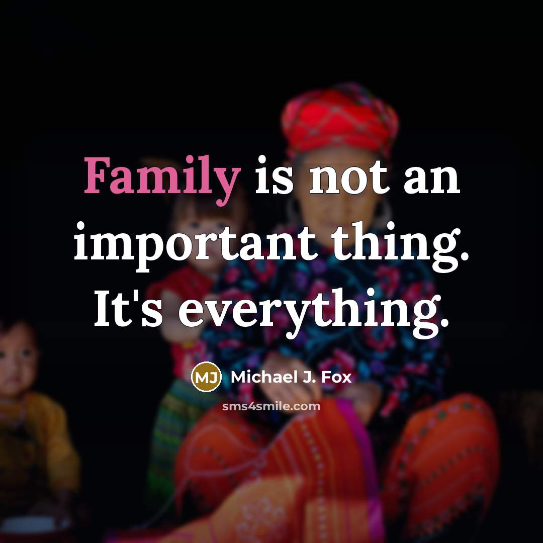 “Family is not an important thing. It's everything.” quote by Michael J. Fox