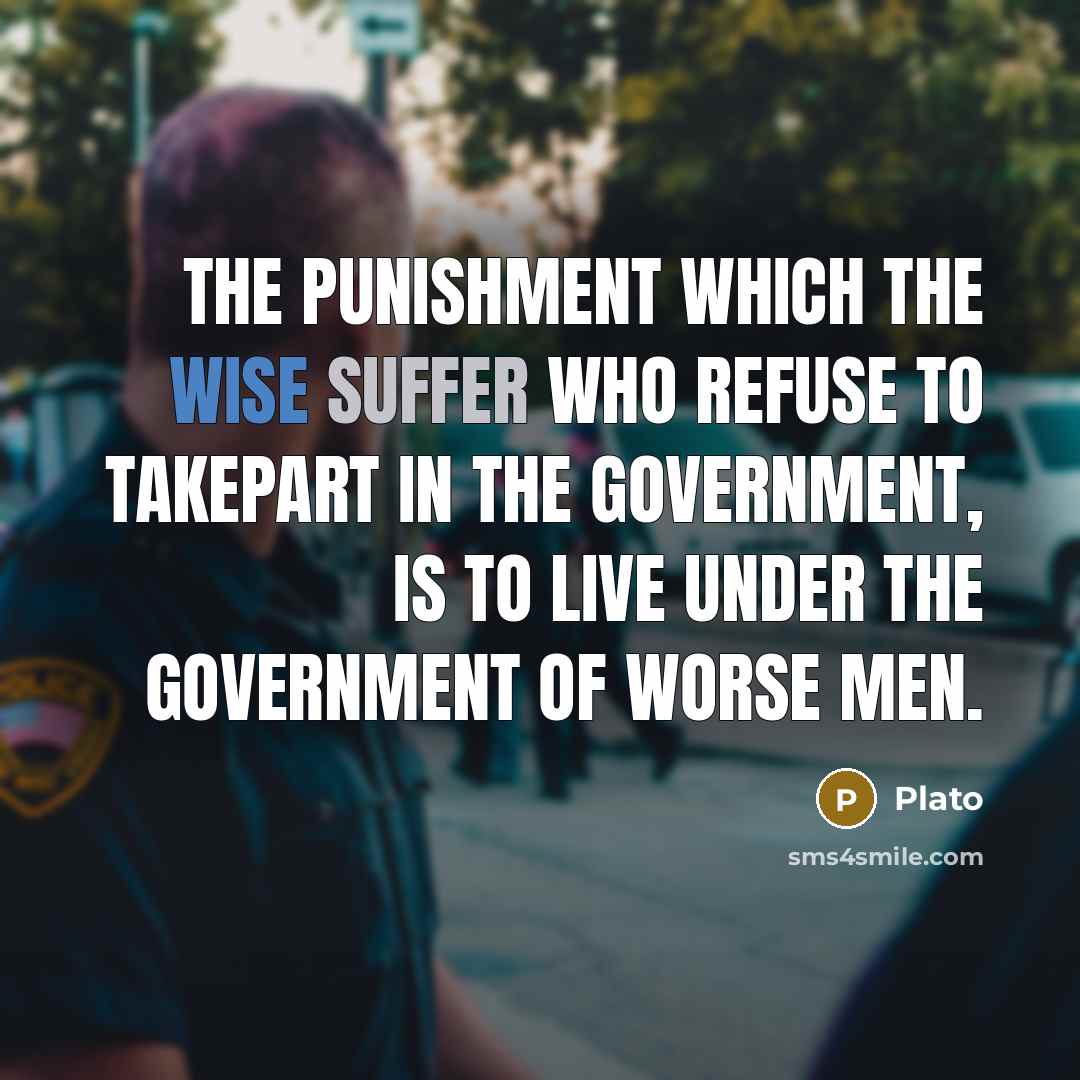 “The punishment which the wise suffer who refuse to takepart in the government, is to live under the government of worse men.” quote by Plato