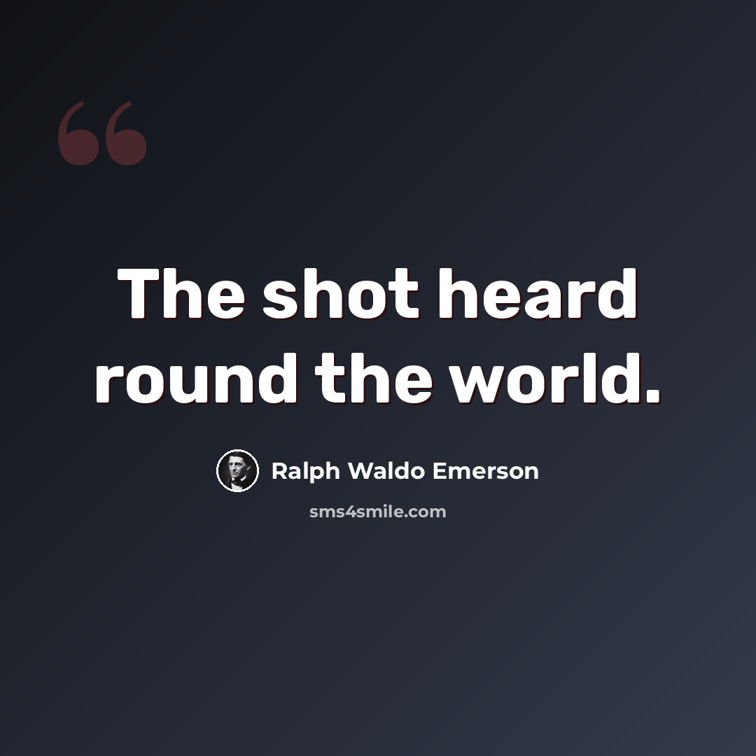 “The shot heard round the world.” quote by Ralph Waldo Emerson
