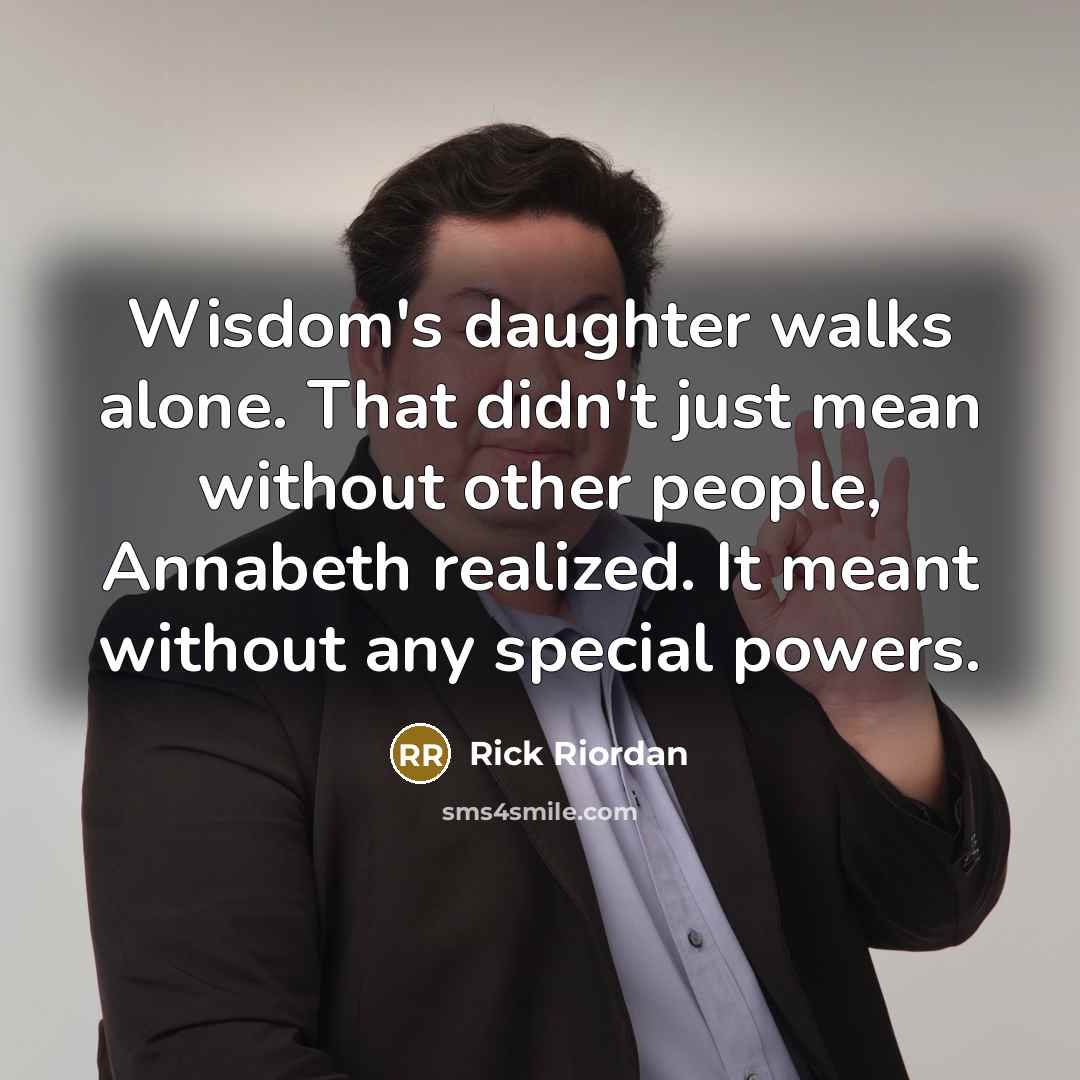 “Wisdom's daughter walks alone. That didn't just mean without other people, Annabeth realized. It meant without any special powers.” quote by Rick Riordan