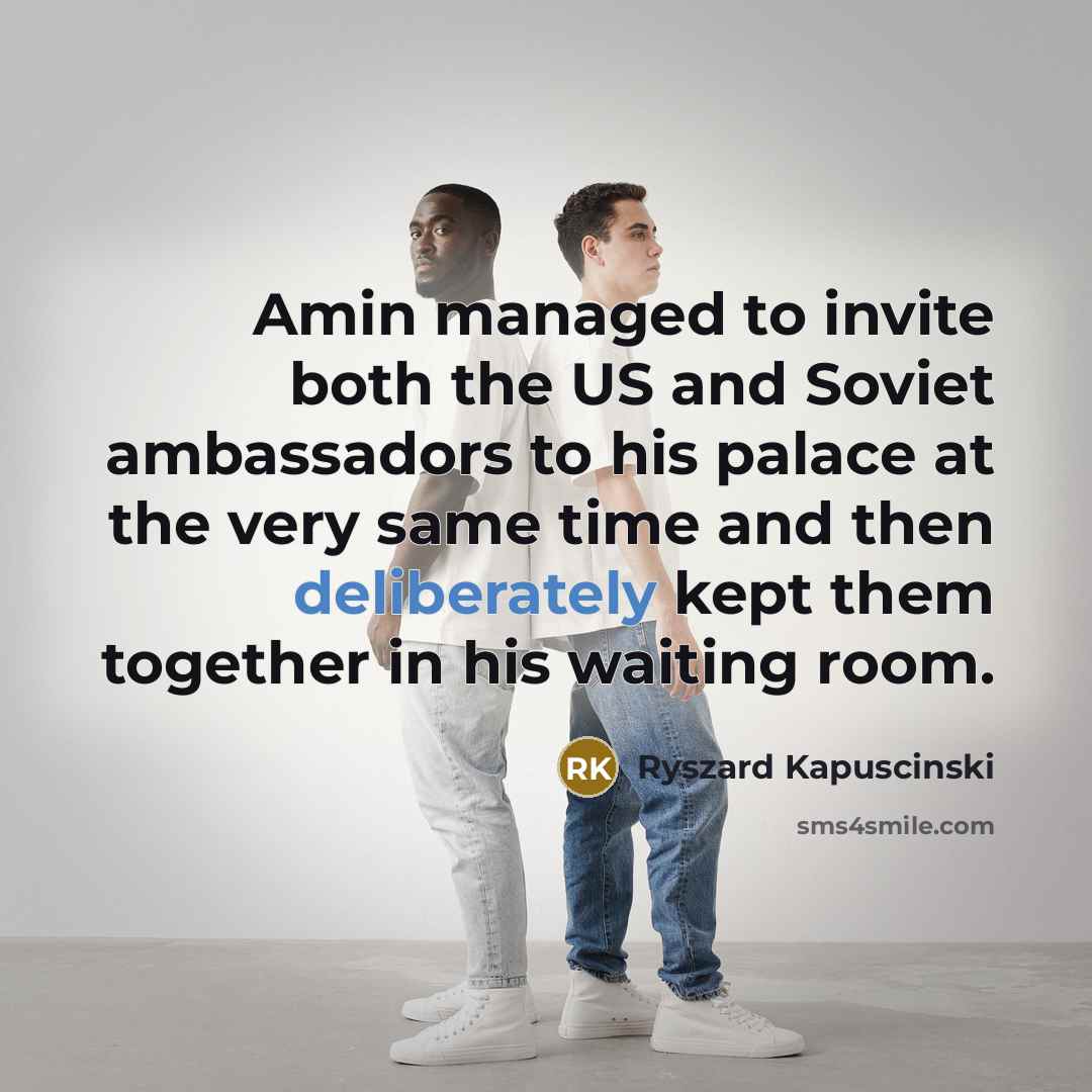 “Amin managed to invite both the US and Soviet ambassadors to his palace at the very same time and then deliberately kept them together in his waiting room.” quote by Ryszard Kapuscinski