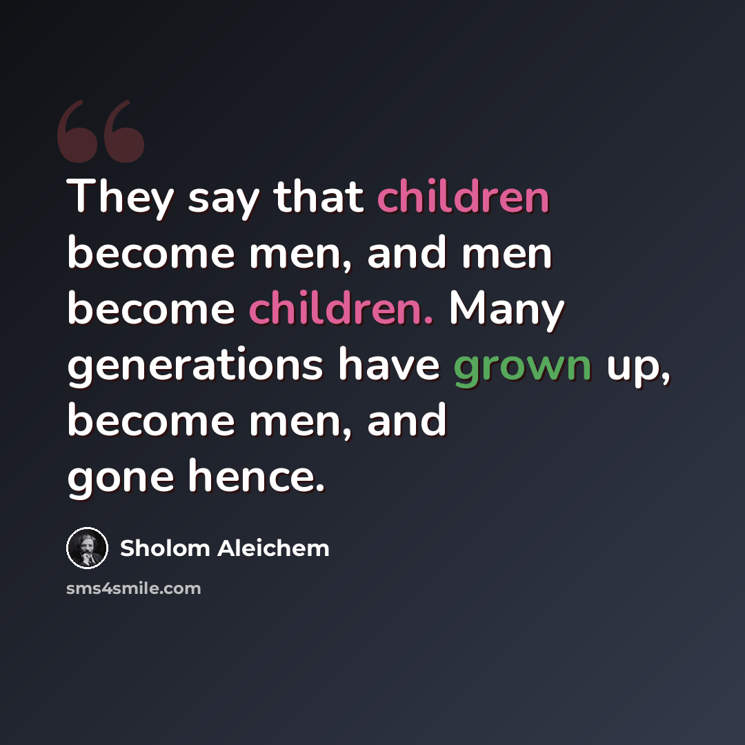 “They say that children become men, and men become children. Many generations have grown up, become men, and gone hence.” quote by Sholom Aleichem