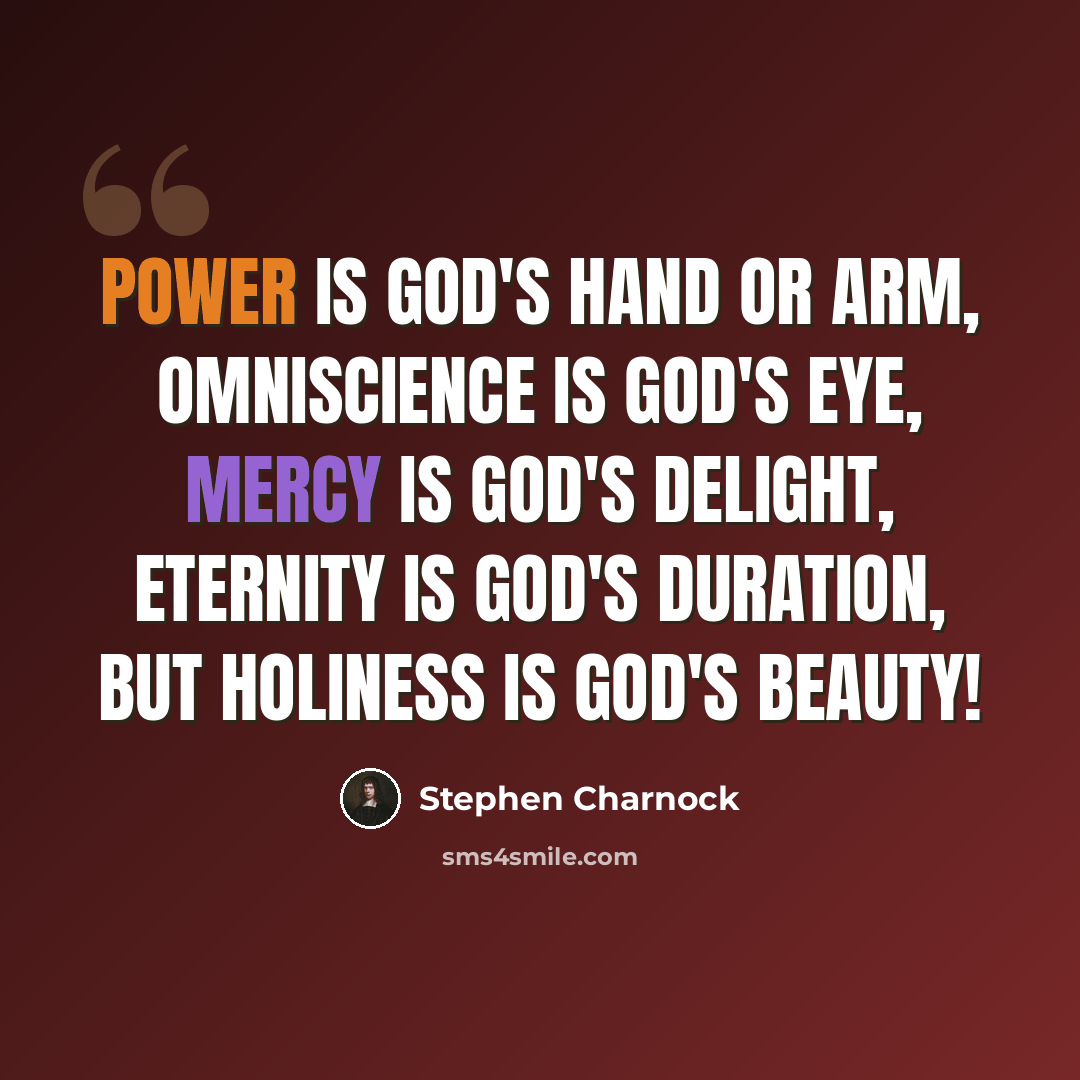 “Power is God's hand or arm, omniscience is God's eye, mercy is God's delight, eternity is God's duration, but holiness is God's beauty!” quote by Stephen Charnock