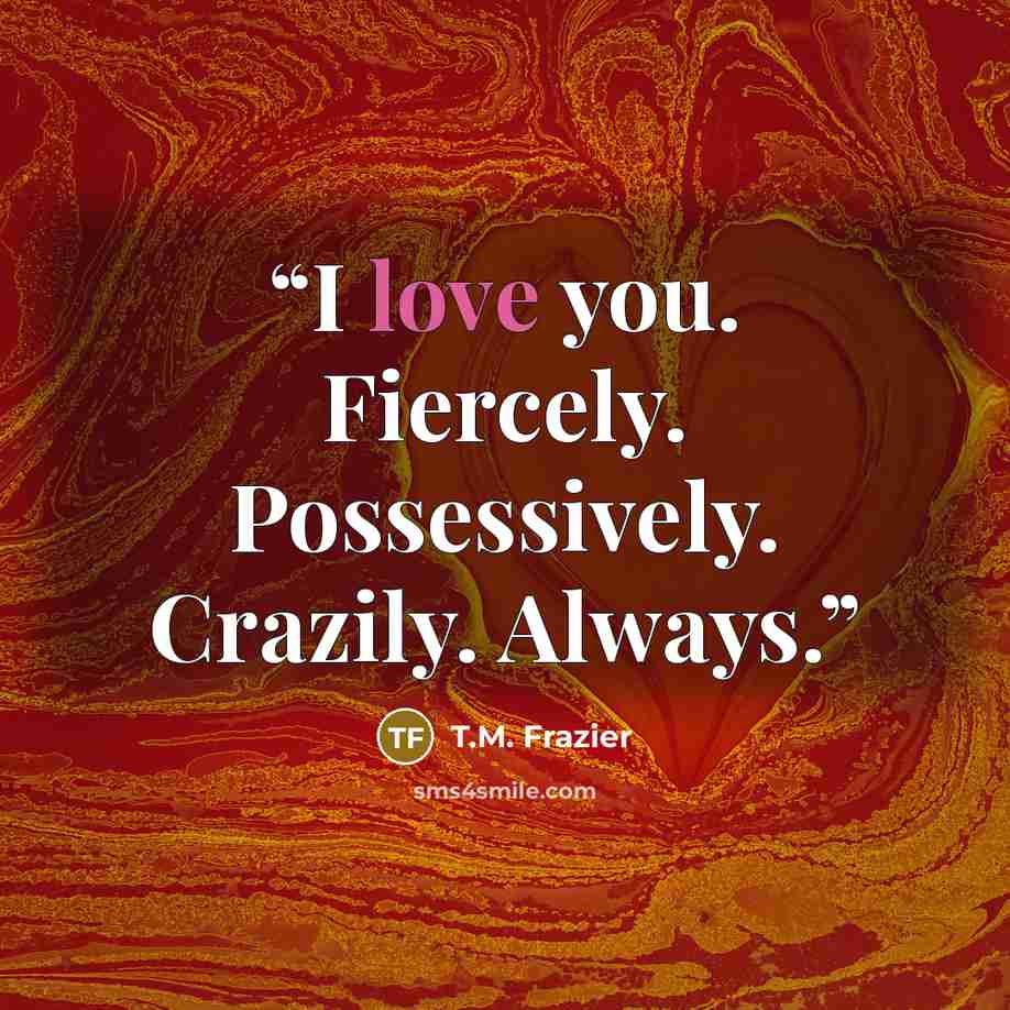 “I love you. Fiercely. Possessively. Crazily. Always.” quote by T.M. Frazier