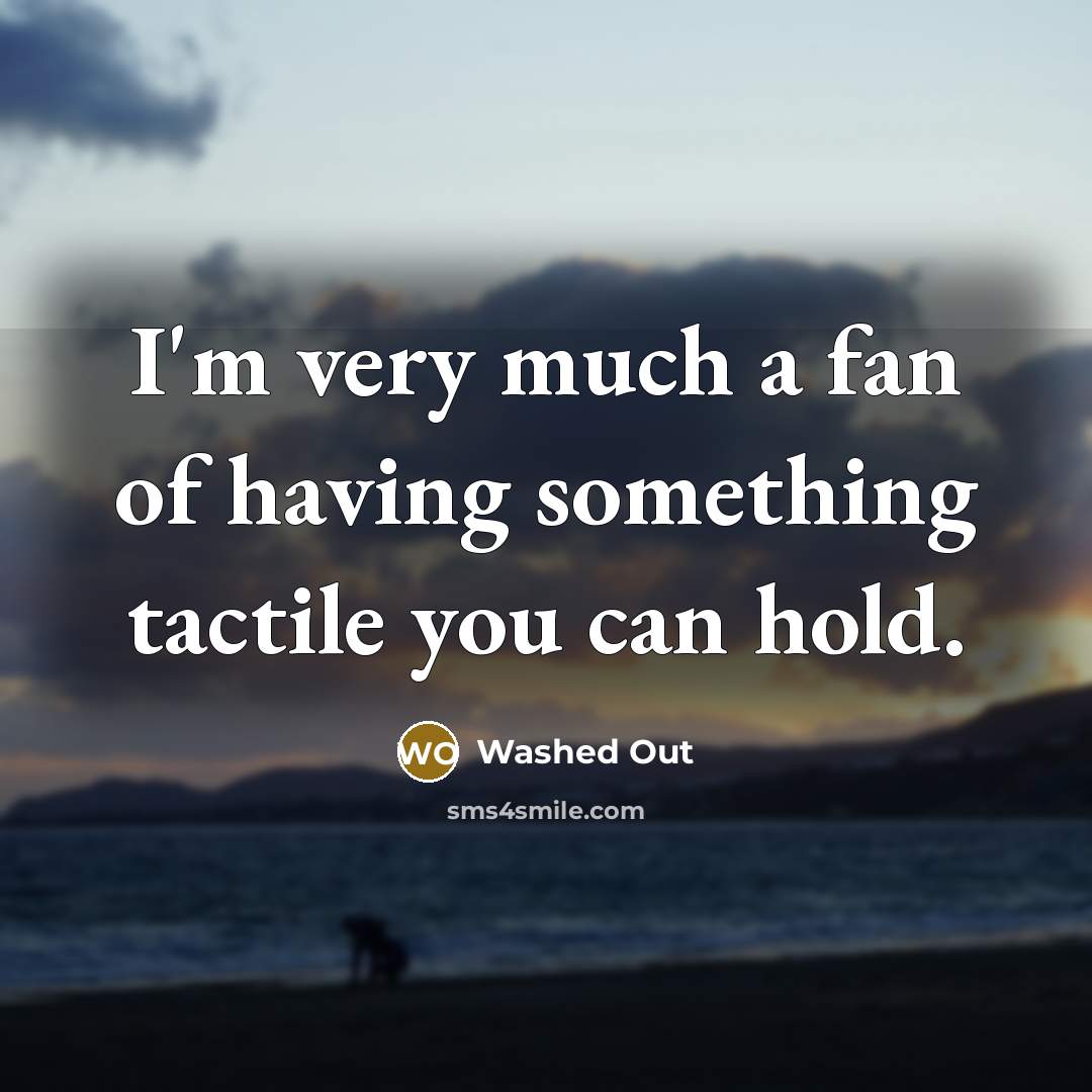 “I'm very much a fan of having something tactile you can hold.” quote by Washed Out