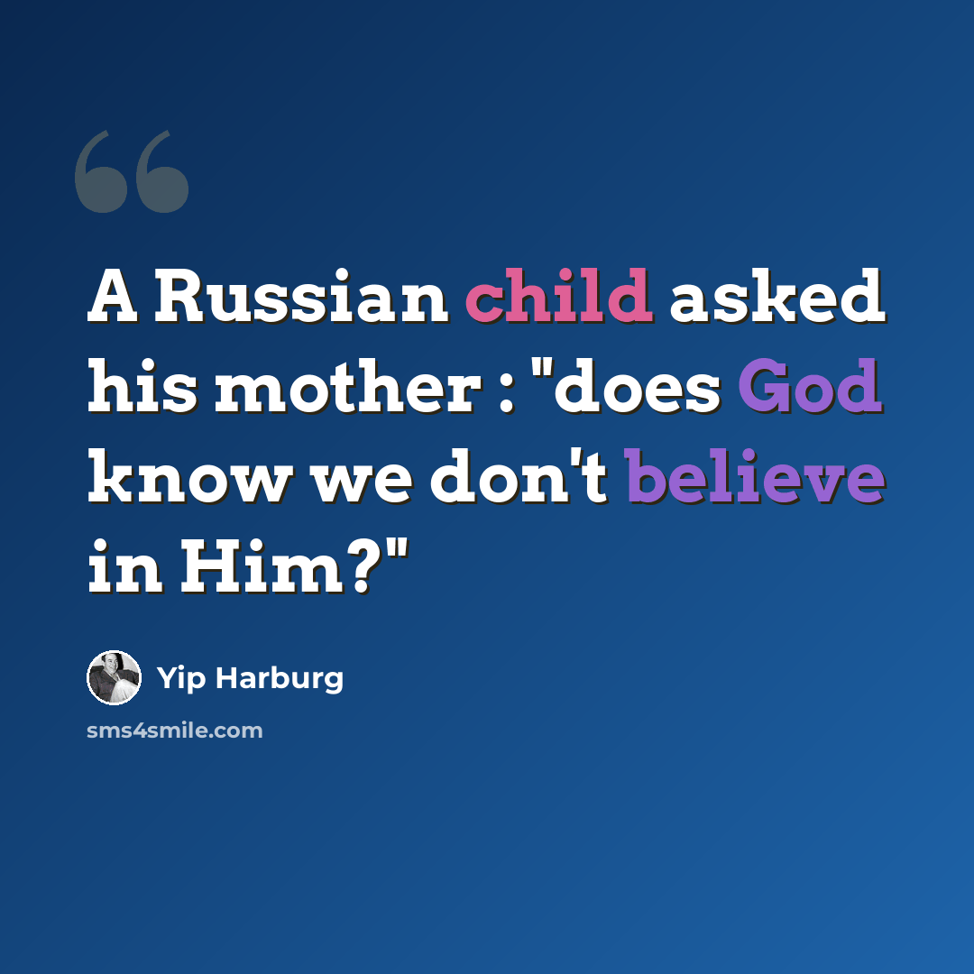 “A Russian child asked his mother : "does God know we don't believe in Him?"” quote by Yip Harburg