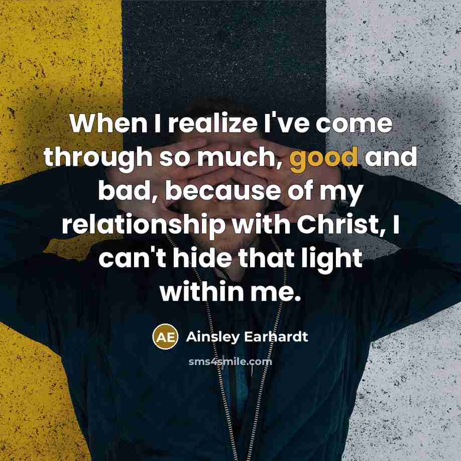 “When I realize I've come through so much, good and bad, because of my relationship with Christ, I can't hide that light within me.” quote by Ainsley Earhardt