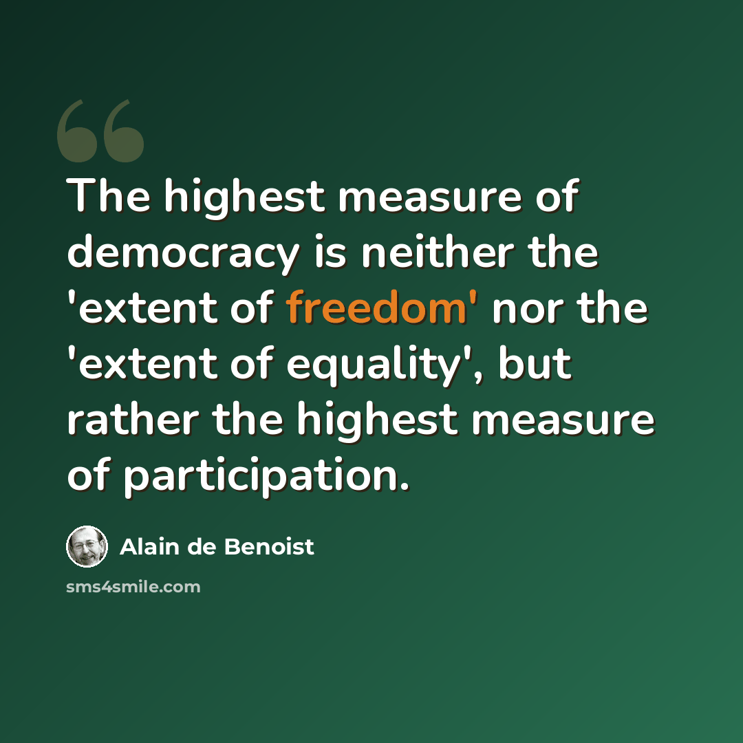 “The highest measure of democracy is neither the 'extent of freedom' nor the 'extent of equality', but rather the highest measure of participation.” quote by Alain de Benoist