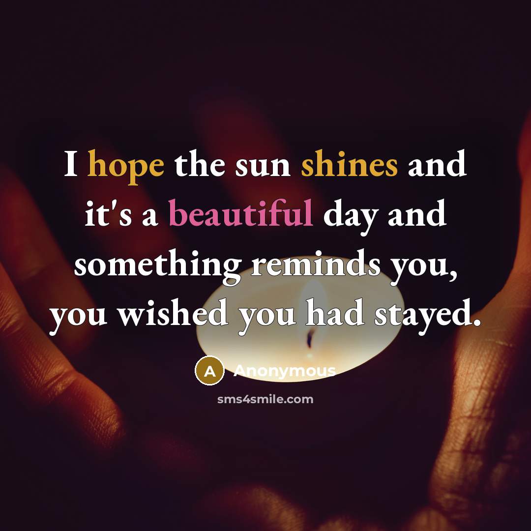“I hope the sun shines and it's a beautiful day and something reminds you, you wished you had stayed.” quote by Anonymous