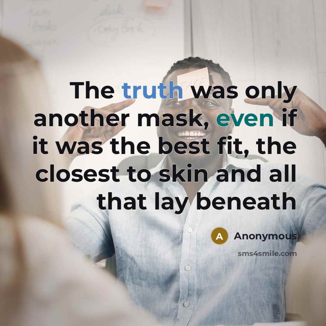 “The truth was only another mask, even if it was the best fit, the closest to skin and all that lay beneath” quote by Anonymous