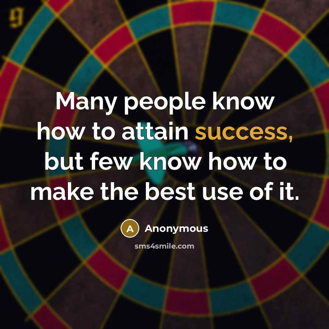 “Many people know how to attain success, but few know how to make the best use of it.” quote by Anonymous