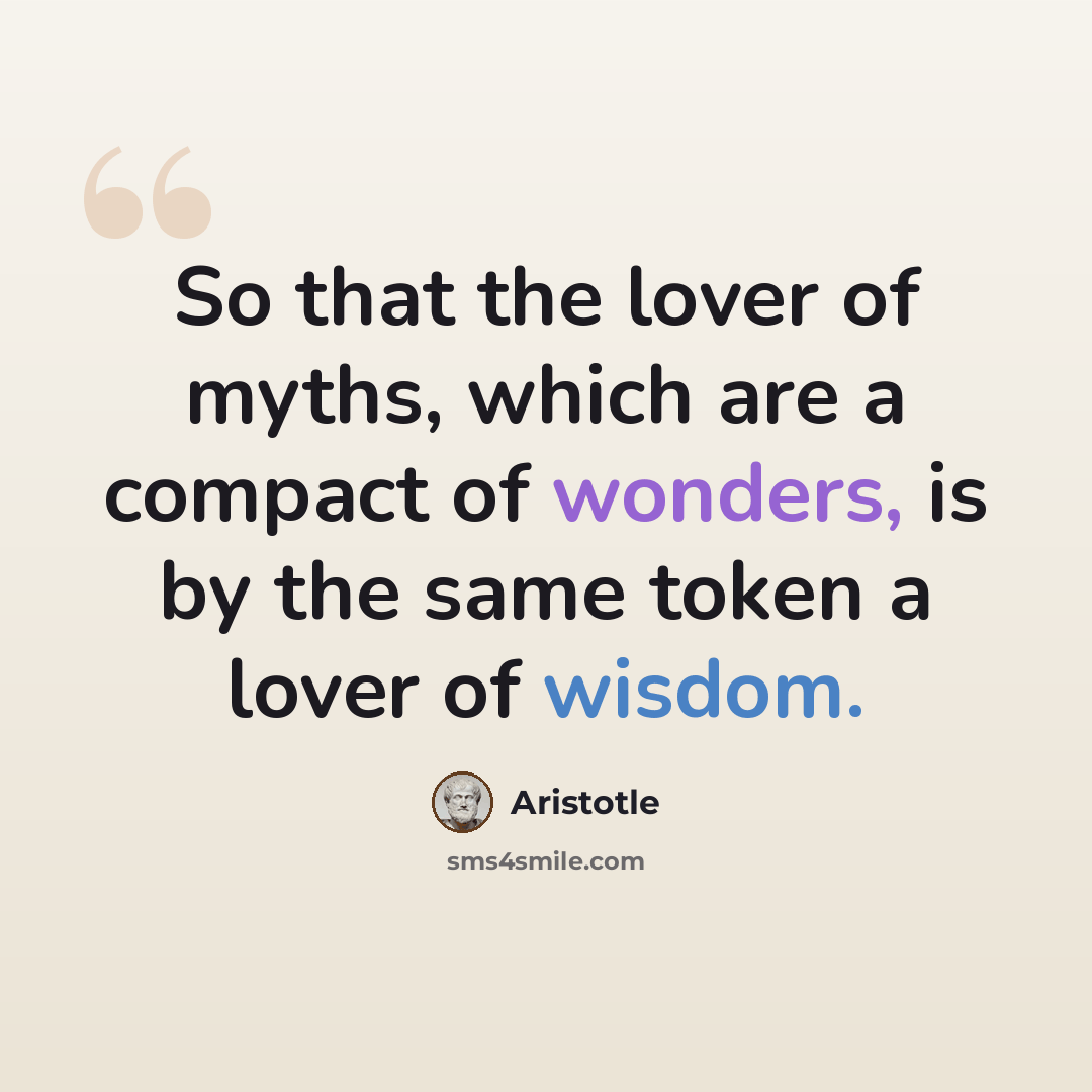 “So that the lover of myths, which are a compact of wonders, is by the same token a lover of wisdom.” quote by Aristotle