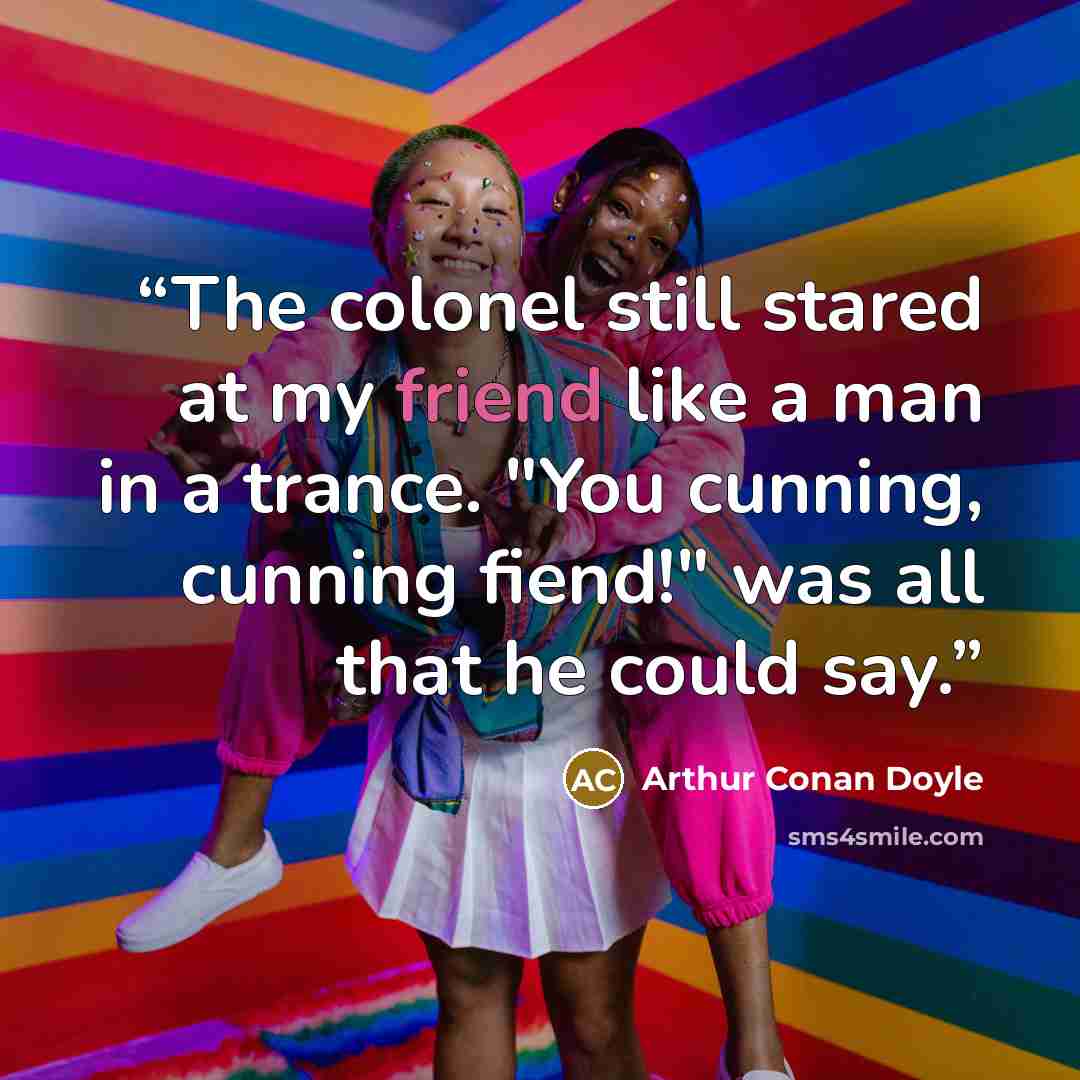 “The colonel still stared at my friend like a man in a trance. "You cunning, cunning fiend!" was all that he could say.” quote by Arthur Conan Doyle