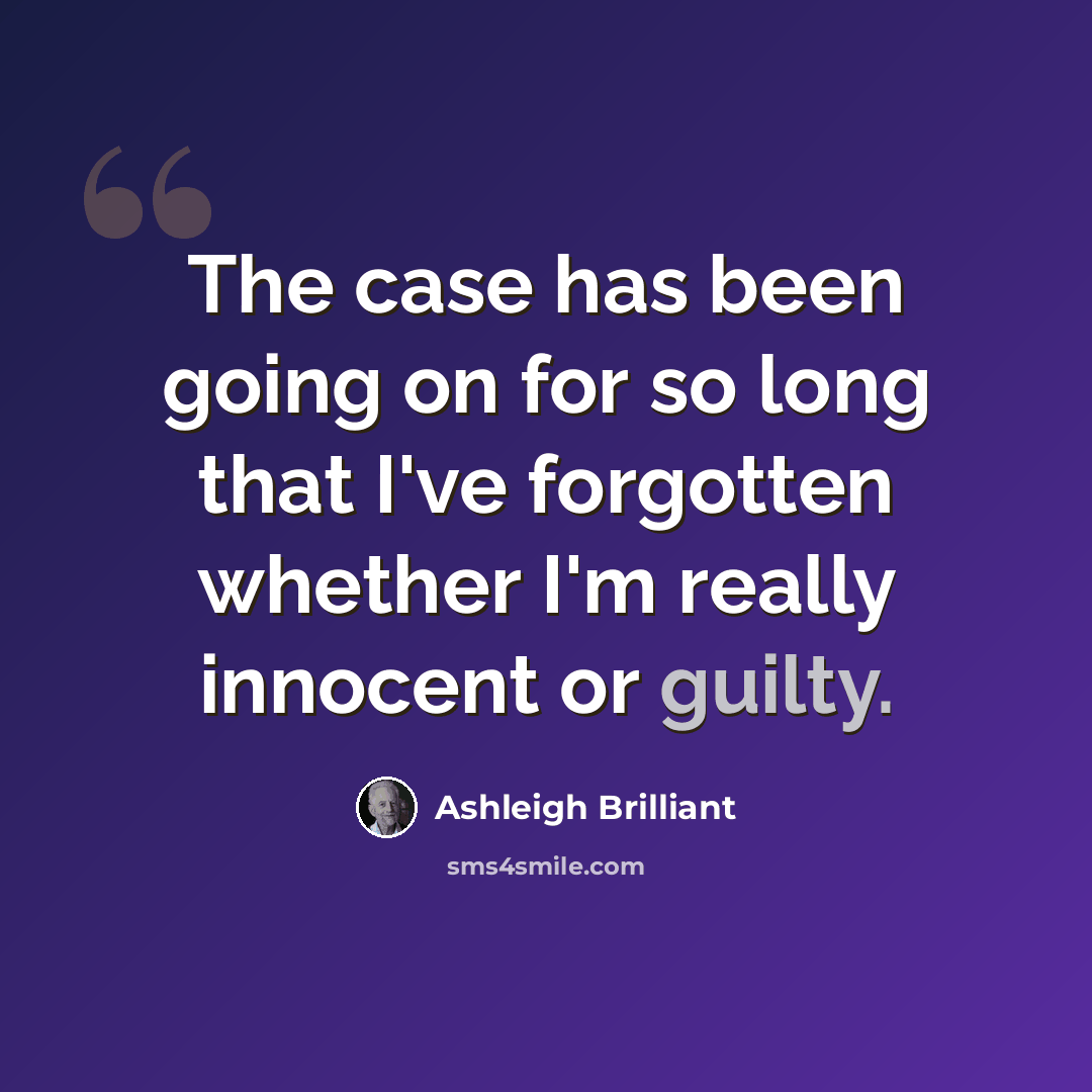 “The case has been going on for so long that I've forgotten whether I'm really innocent or guilty.” quote by Ashleigh Brilliant