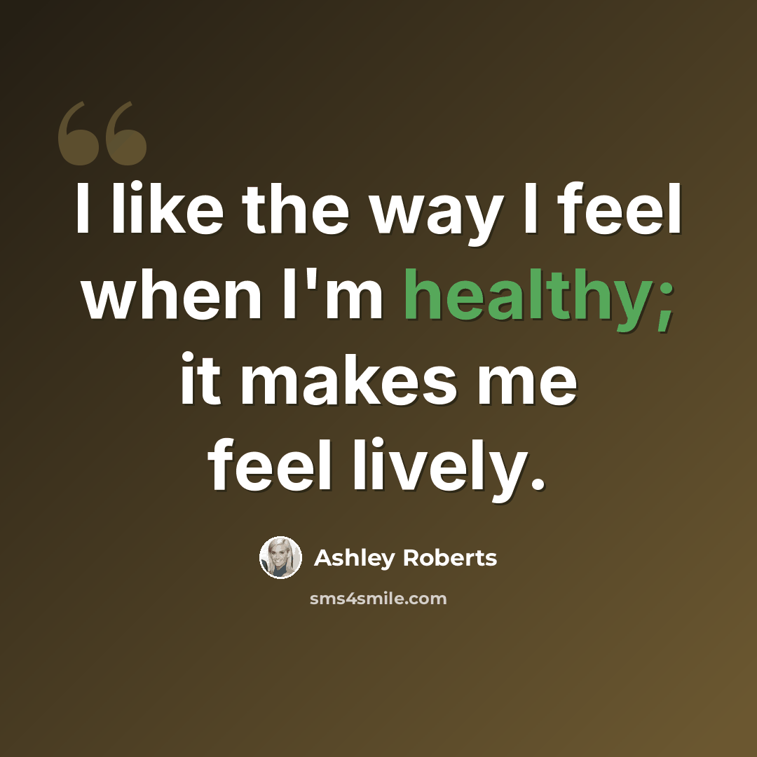 “I like the way I feel when I'm healthy; it makes me feel lively.” quote by Ashley Roberts