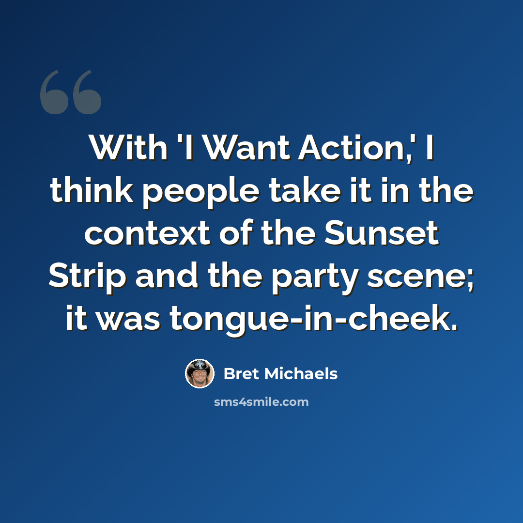 “With 'I Want Action,' I think people take it in the context of the Sunset Strip and the party scene; it was tongue-in-cheek.” quote by Bret Michaels