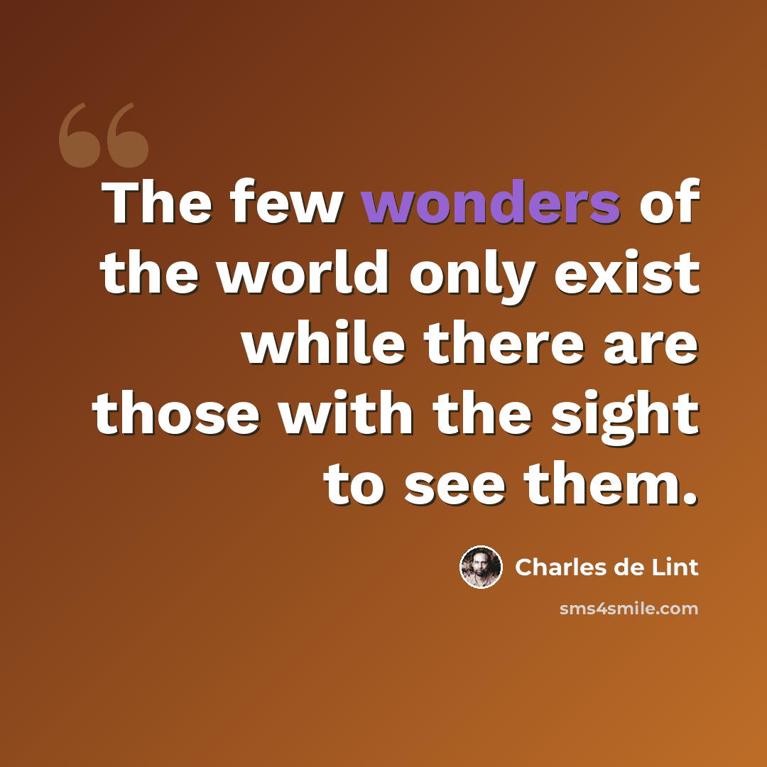 “The few wonders of the world only exist while there are those with the sight to see them.” quote by Charles De Lint