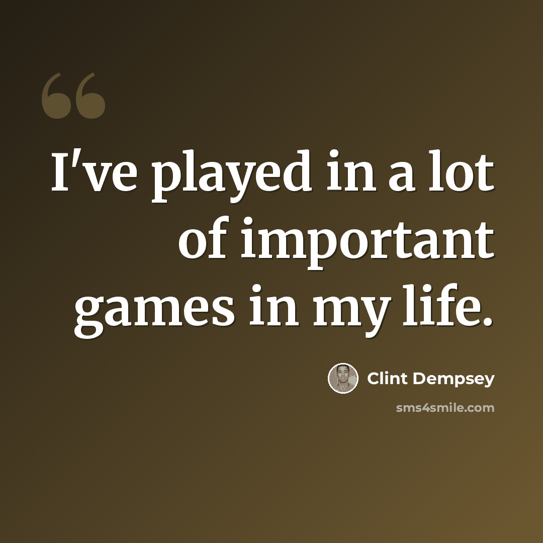 “I've played in a lot of important games in my life.” quote by Clint Dempsey