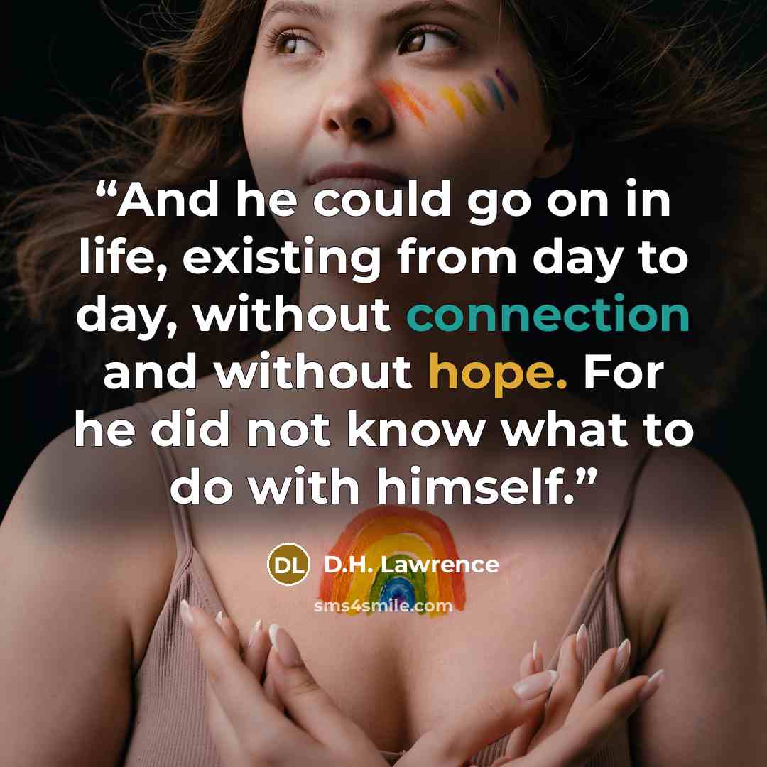 “And he could go on in life, existing from day to day, without connection and without hope. For he did not know what to do with himself.” quote by D.H. Lawrence