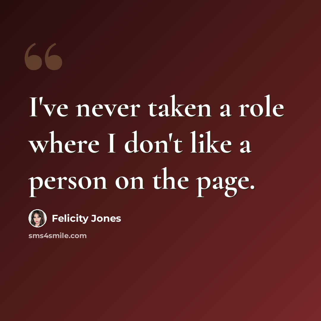 “I've never taken a role where I don't like a person on the page.” quote by Felicity Jones