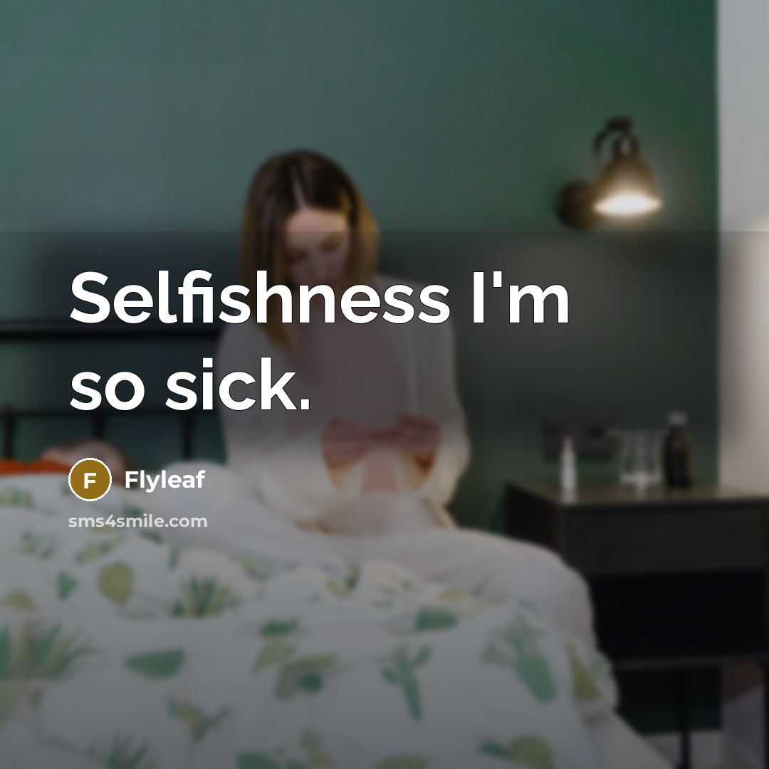 “Selfishness I'm so sick.” quote by Flyleaf