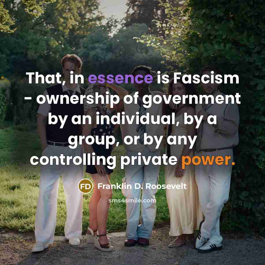 “That, in essence is Fascism - ownership of government by an individual, by a group, or by any controlling private power.” quote by Franklin D. Roosevelt