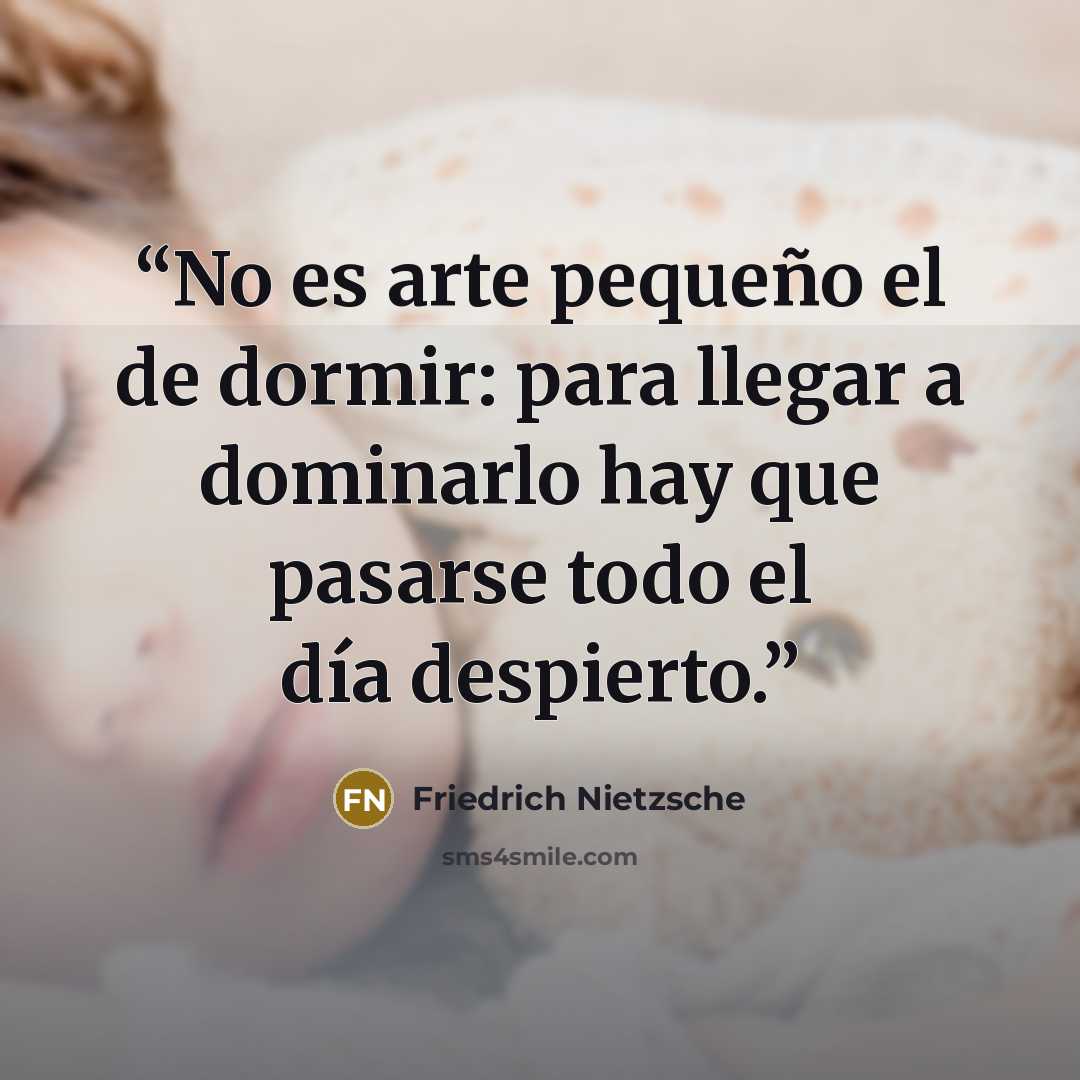 “No es arte pequeño el de dormir: para llegar a dominarlo hay que pasarse todo el día despierto.” quote by Friedrich Nietzsche