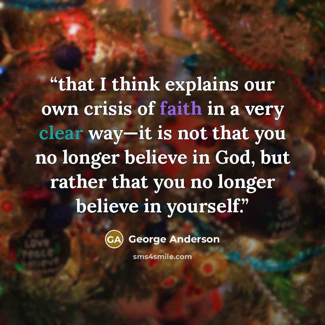 “that I think explains our own crisis of faith in a very clear way—it is not that you no longer believe in God, but rather that you no longer believe in yourself.” quote by George Anderson