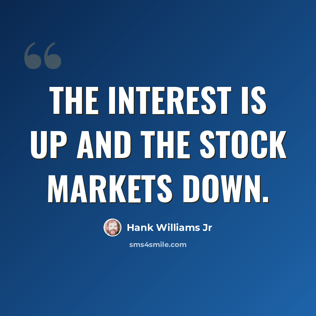 “The interest is up and the Stock Markets down.” quote by Hank Williams Jr