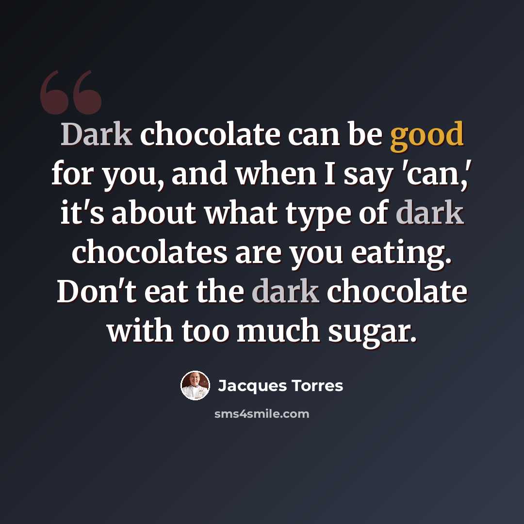 “Dark chocolate can be good for you, and when I say 'can,' it's about what type of dark chocolates are you eating. Don't eat the dark chocolate with too much sugar.” quote by Jacques Torres