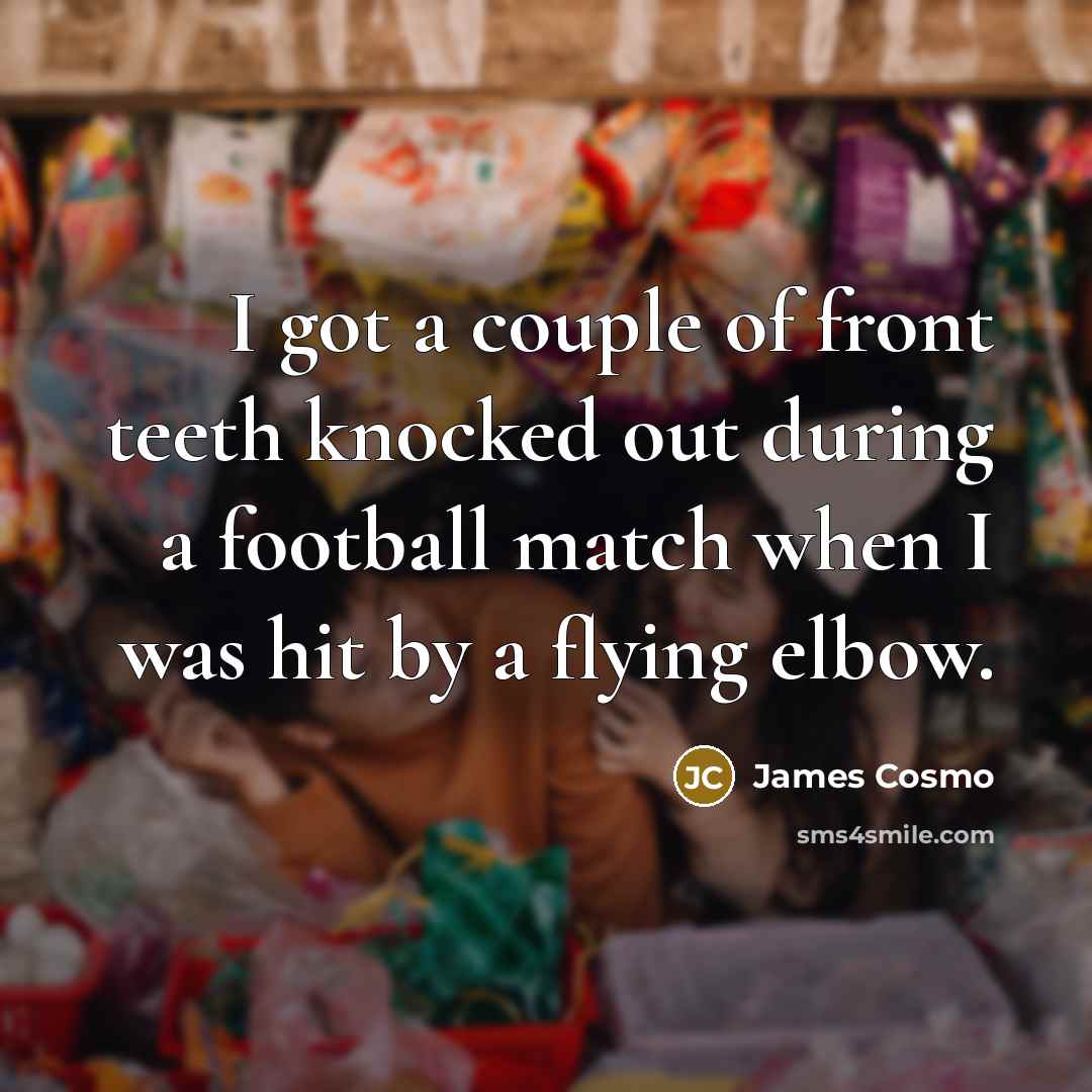 “I got a couple of front teeth knocked out during a football match when I was hit by a flying elbow.” quote by James Cosmo