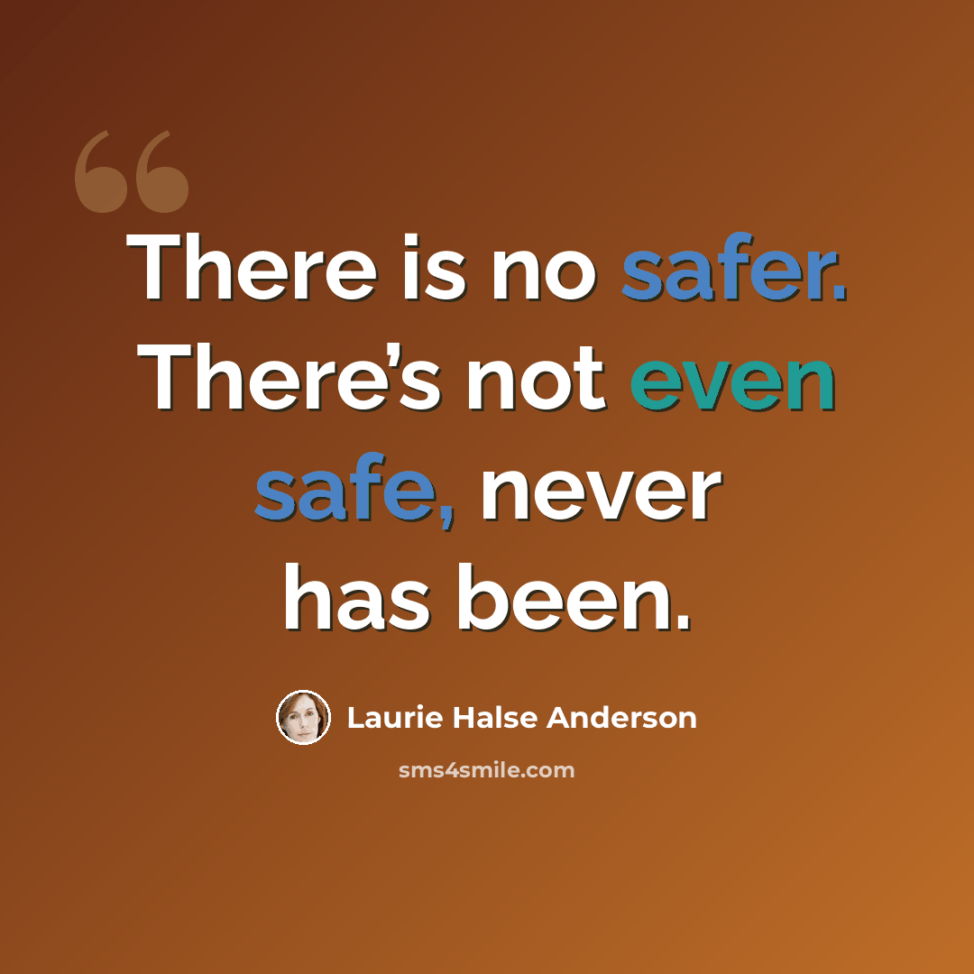 “There is no safer. There’s not even safe, never has been.” quote by Laurie Halse Anderson