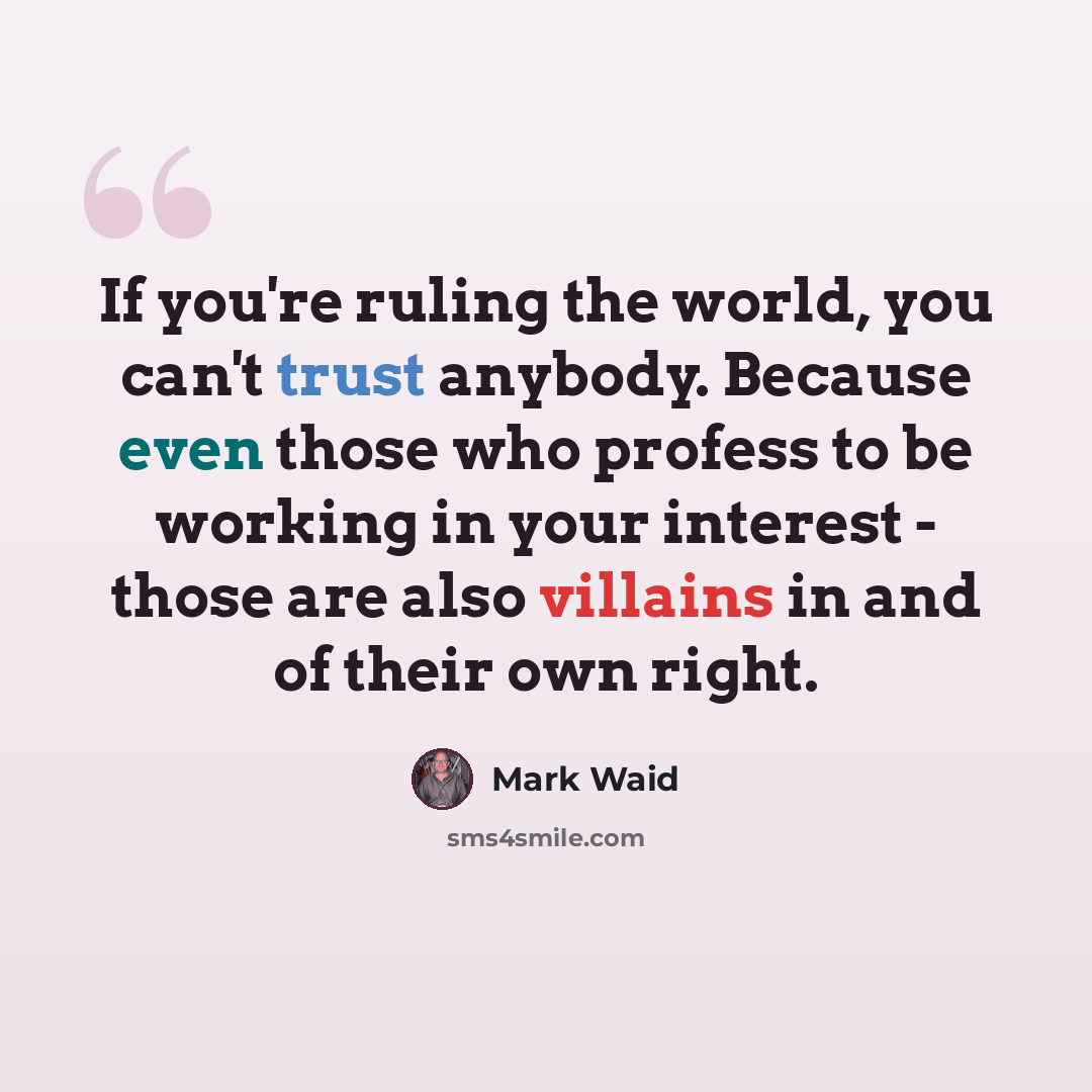 “If you're ruling the world, you can't trust anybody. Because even those who profess to be working in your interest - those are also villains in and of their own right.” quote by Mark Waid