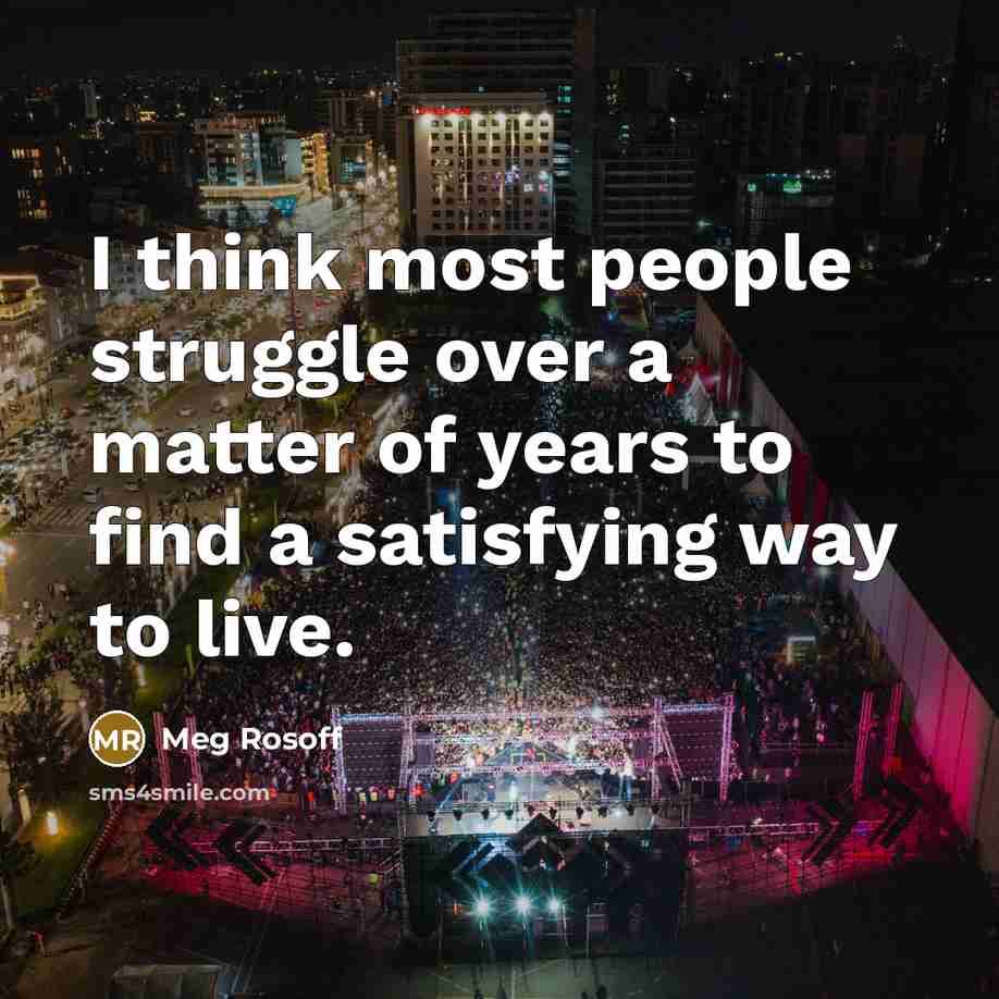 “I think most people struggle over a matter of years to find a satisfying way to live.” quote by Meg Rosoff