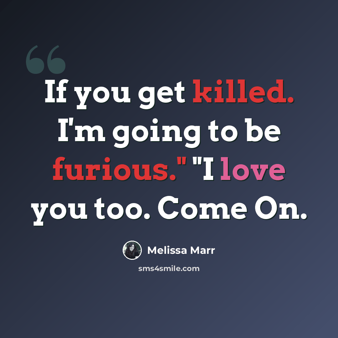 “If you get killed. I'm going to be furious." "I love you too. Come On.” quote by Melissa Marr
