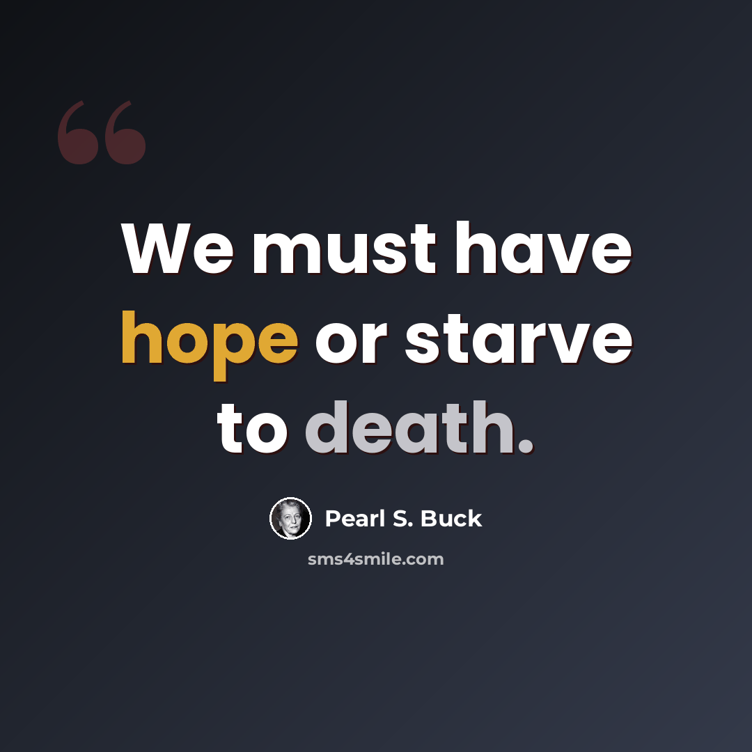 “We must have hope or starve to death.” quote by Pearl S. Buck