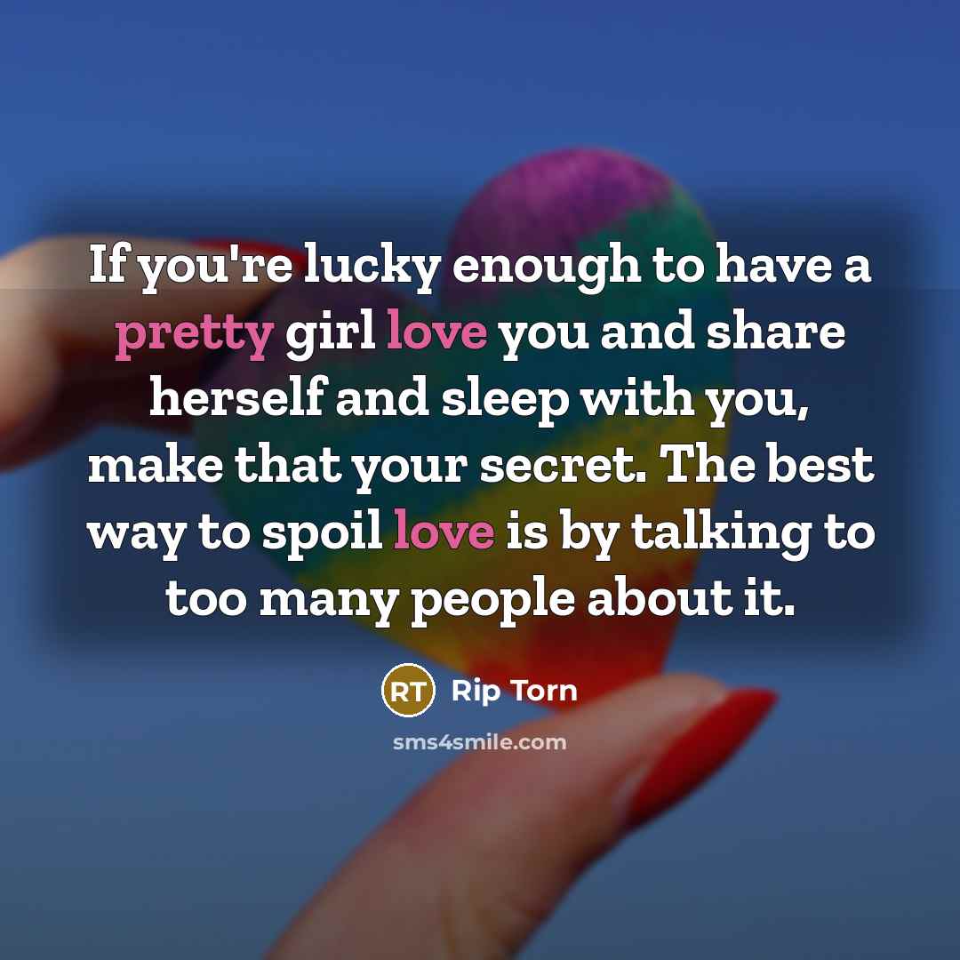 “If you're lucky enough to have a pretty girl love you and share herself and sleep with you, make that your secret. The best way to spoil love is by talking to too many people about it.” quote by Rip Torn