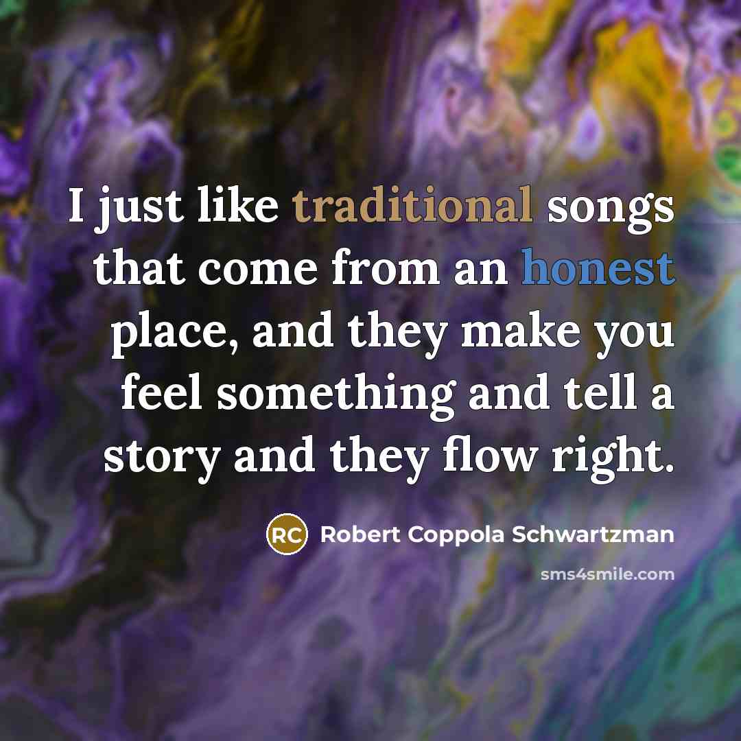 “I just like traditional songs that come from an honest place, and they make you feel something and tell a story and they flow right.” quote by Robert Coppola Schwartzman