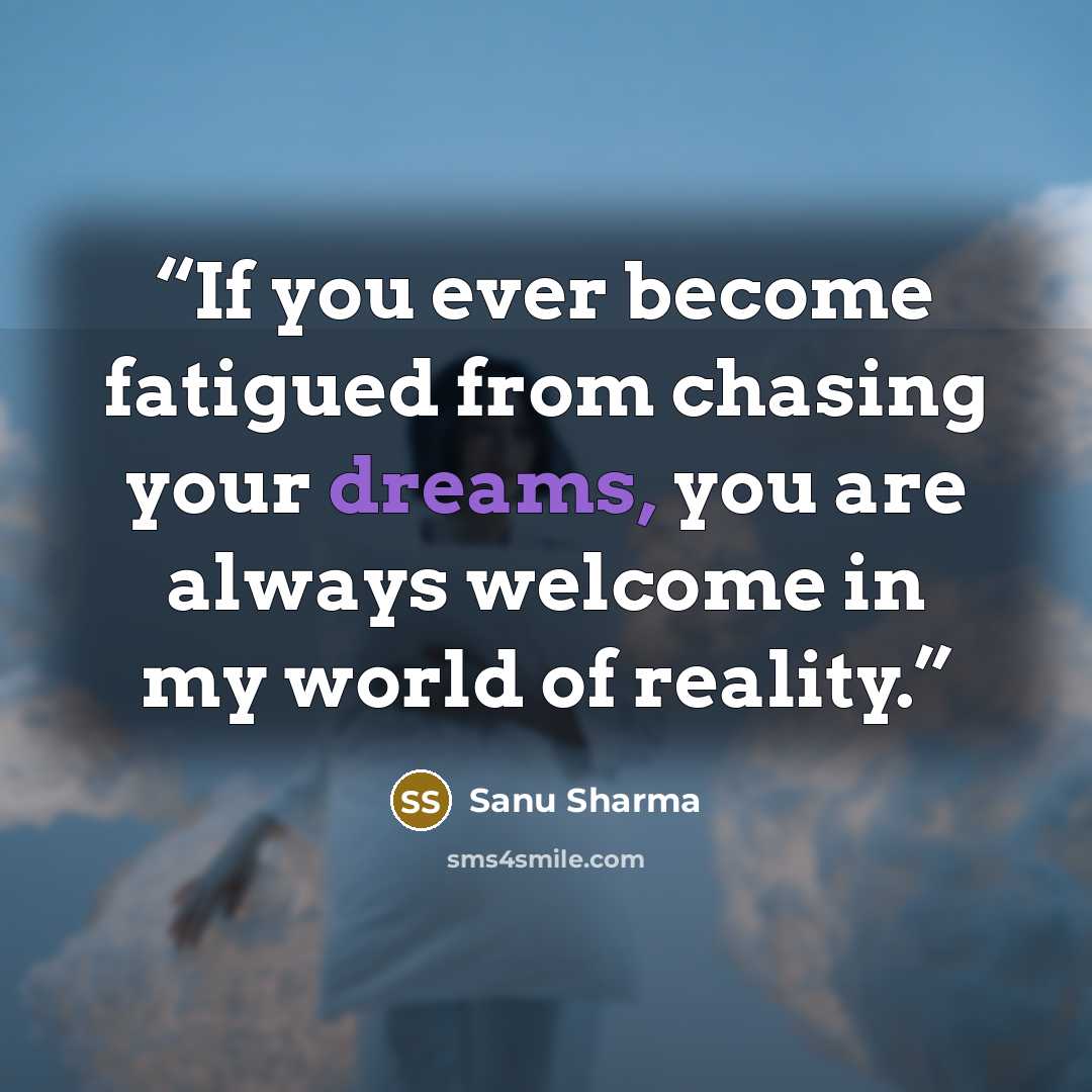 “If you ever become fatigued from chasing your dreams, you are always welcome in my world of reality.” quote by Sanu Sharma
