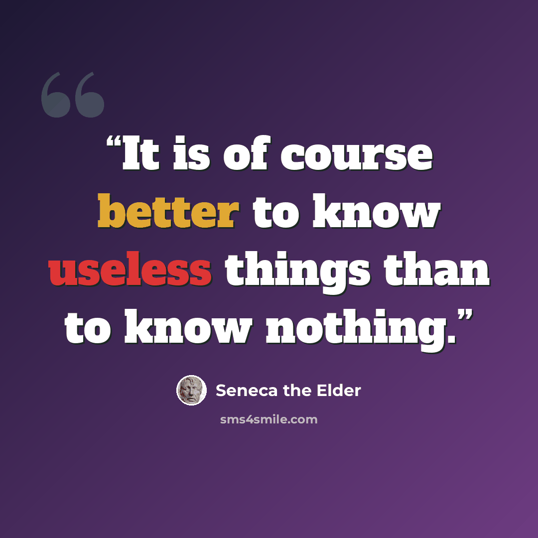 “It is of course better to know useless things than to know nothing.” quote by Seneca the Elder