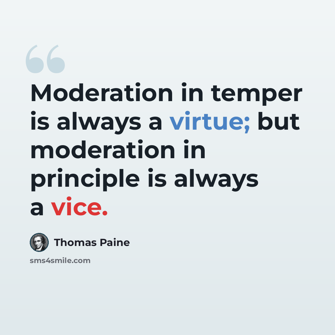 “Moderation in temper is always a virtue; but moderation in principle is always a vice.” quote by Thomas Paine