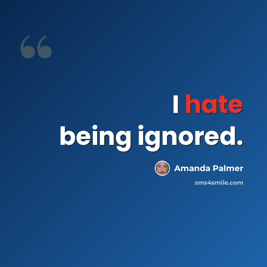 “I hate being ignored.” quote by Amanda Palmer