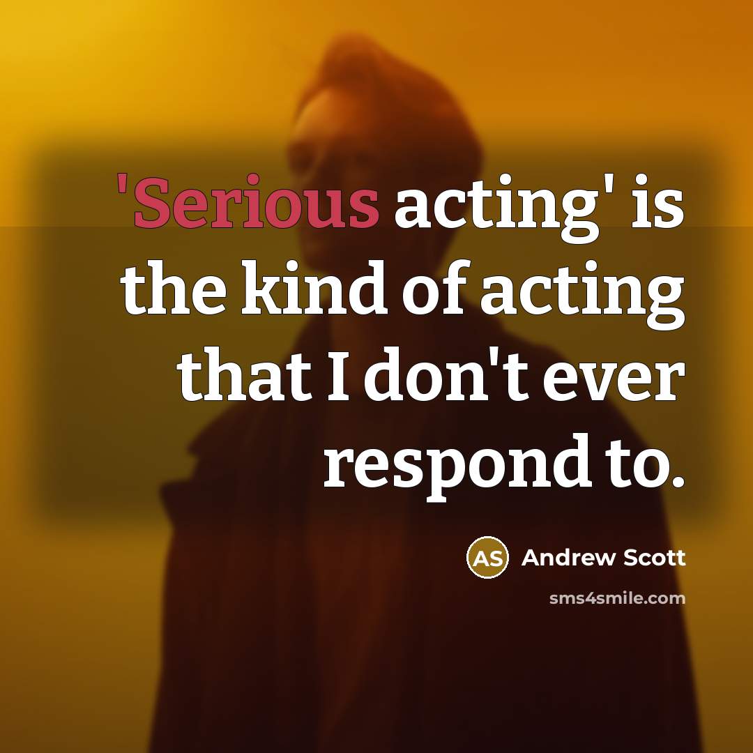 “'Serious acting' is the kind of acting that I don't ever respond to.” quote by Andrew Scott