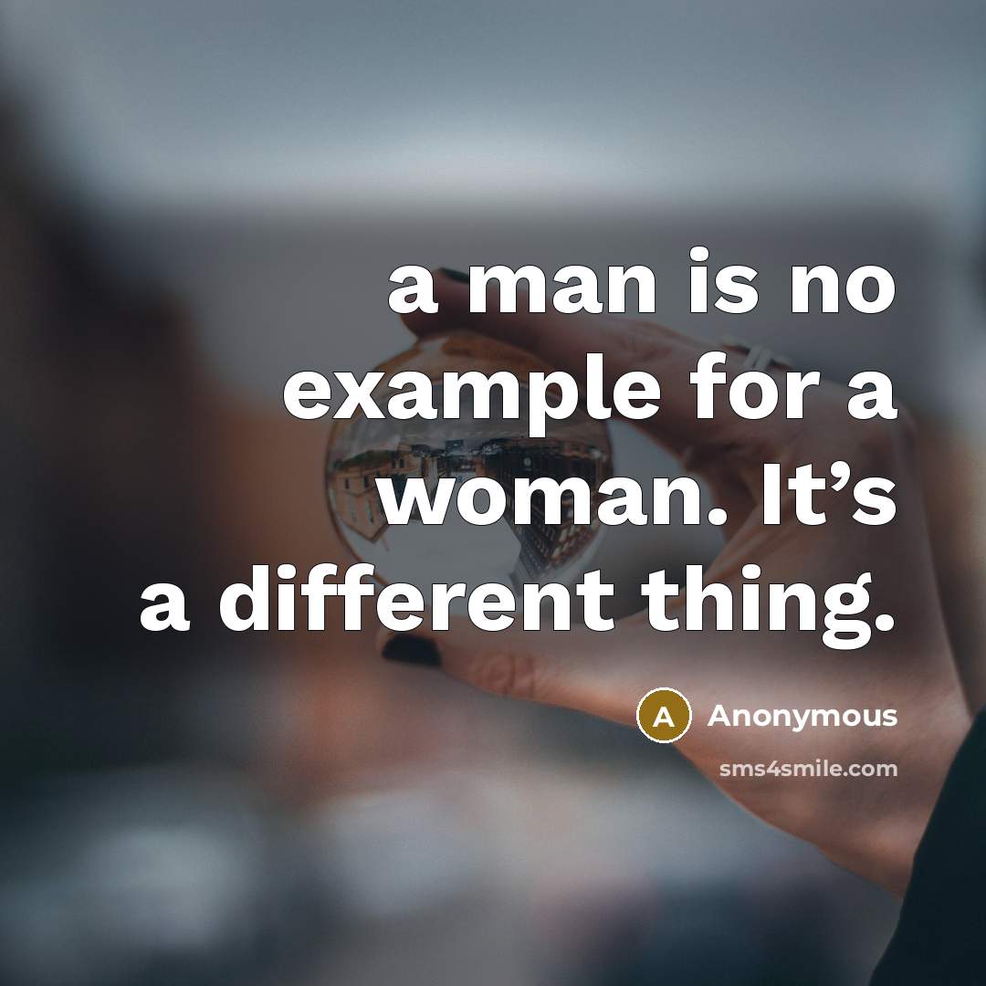 “a man is no example for a woman. It’s a different thing.” quote by Anonymous