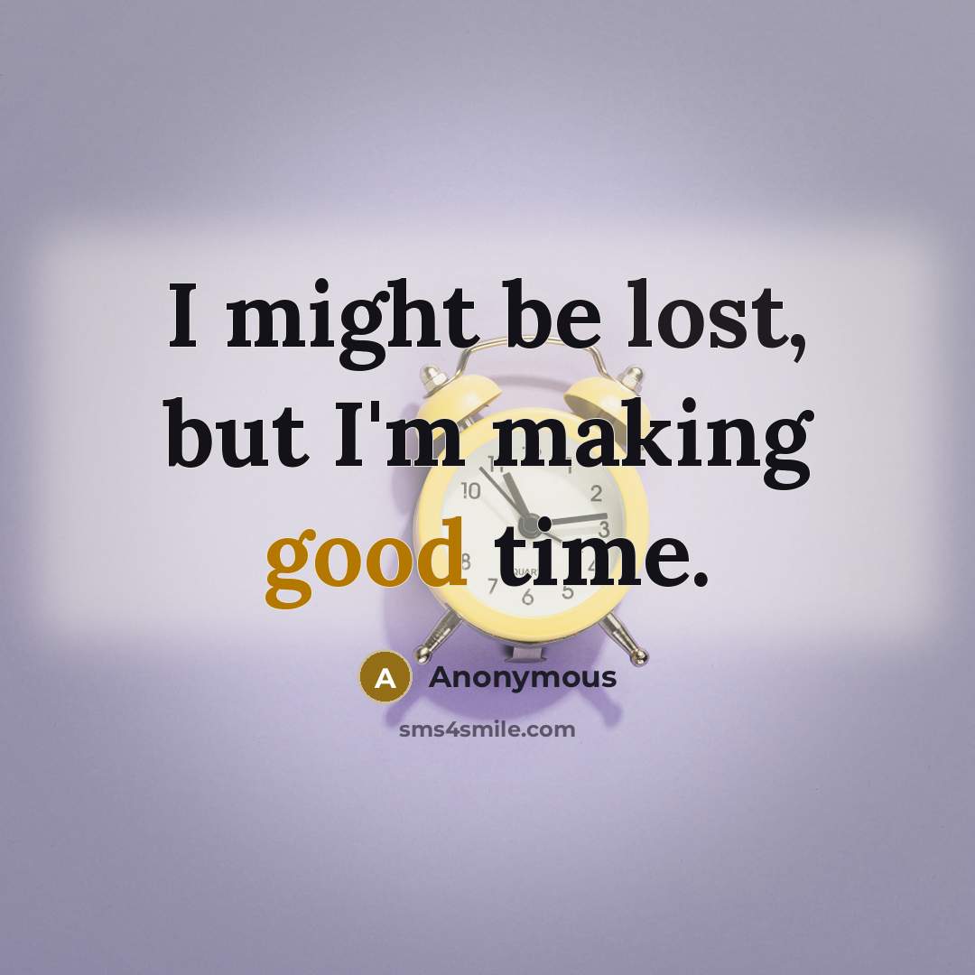 “I might be lost, but I'm making good time.” quote by Anonymous