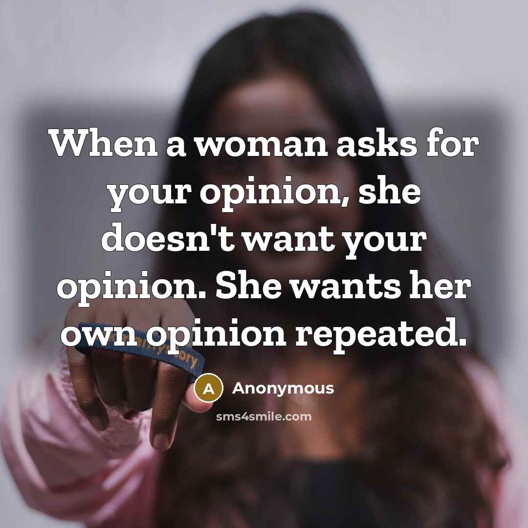 “When a woman asks for your opinion, she doesn't want your opinion. She wants her own opinion repeated.” quote by Anonymous
